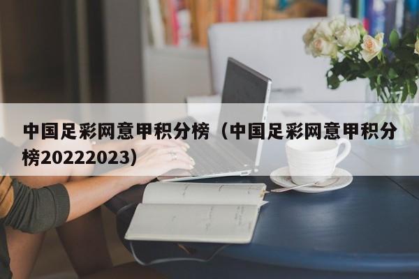 中国足彩网意甲积分榜（中国足彩网意甲积分榜20222023）